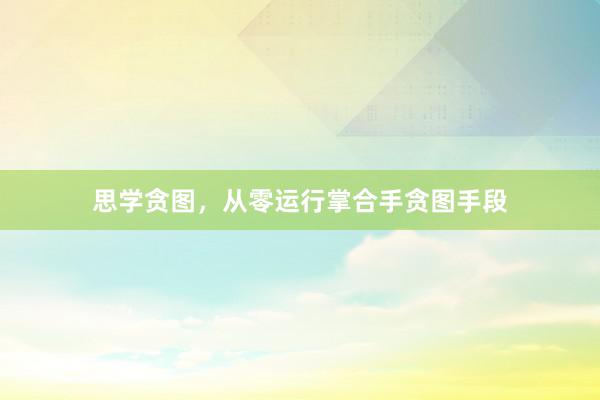 思学贪图，从零运行掌合手贪图手段