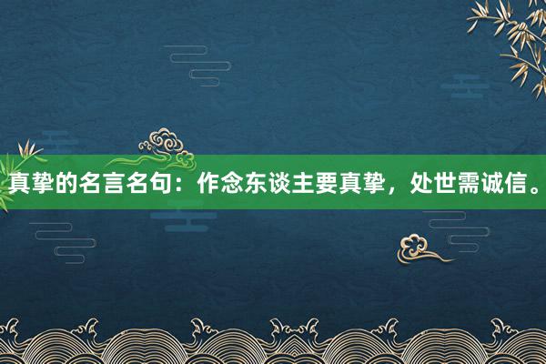真挚的名言名句：作念东谈主要真挚，处世需诚信。